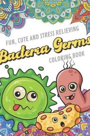 Cover of Fun Cute And Stress Relieving Bacteria Germs Coloring Book