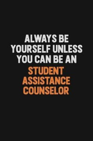 Cover of Always Be Yourself Unless You Can Be A Student Assistance Counselor