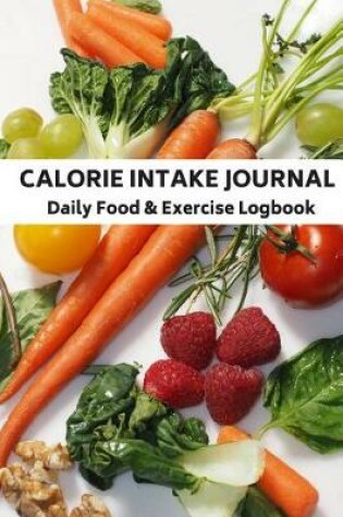 Cover of Calorie Intake Journal Daily Food & Exercise Logbook for Counting & Logging for Heathy Living Plan Snacks, Breakfast, Lunch Dinner