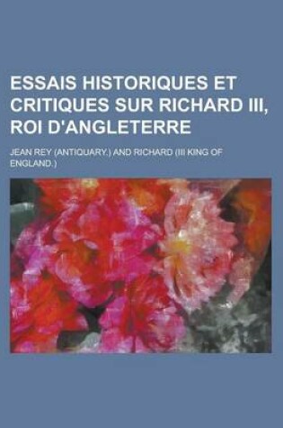 Cover of Essais Historiques Et Critiques Sur Richard III, Roi D'Angleterre