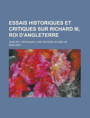 Book cover for Essais Historiques Et Critiques Sur Richard III, Roi D'Angleterre