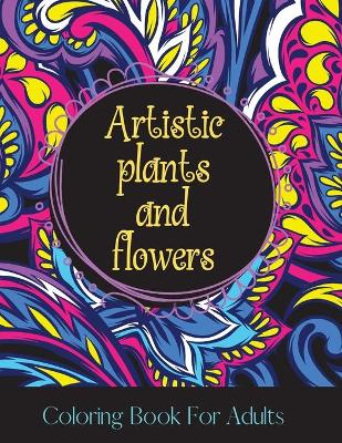 Book cover for Artistic Plants and Flowers Coloring Books for Adults