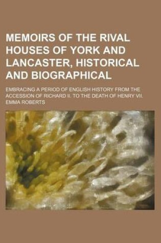 Cover of Memoirs of the Rival Houses of York and Lancaster, Historical and Biographical (Volume 2); Embracing a Period of English History from the Accession of Richard II. to the Death of Henry VII.