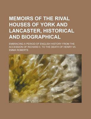 Book cover for Memoirs of the Rival Houses of York and Lancaster, Historical and Biographical (Volume 2); Embracing a Period of English History from the Accession of Richard II. to the Death of Henry VII.