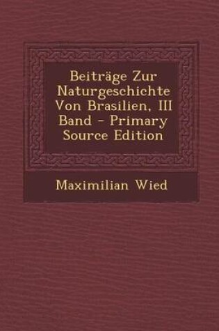 Cover of Beitrage Zur Naturgeschichte Von Brasilien, III Band - Primary Source Edition