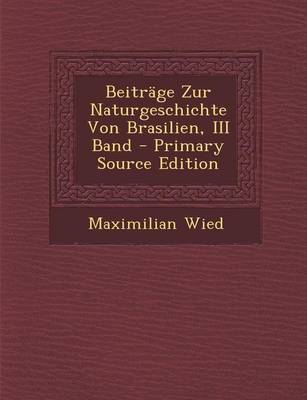 Book cover for Beitrage Zur Naturgeschichte Von Brasilien, III Band - Primary Source Edition