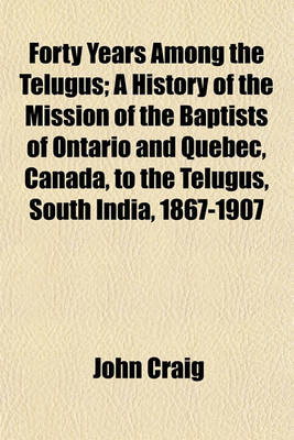 Book cover for Forty Years Among the Telugus; A History of the Mission of the Baptists of Ontario and Quebec, Canada, to the Telugus, South India, 1867-1907