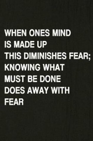 Cover of When Ones Mind Is Made Up This Diminishes Fear; Knowing What Must Be Done Does Away with Fear