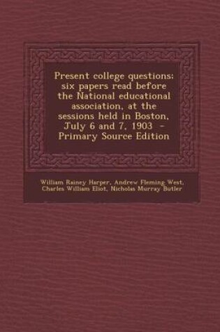 Cover of Present College Questions; Six Papers Read Before the National Educational Association, at the Sessions Held in Boston, July 6 and 7, 1903 - Primary S