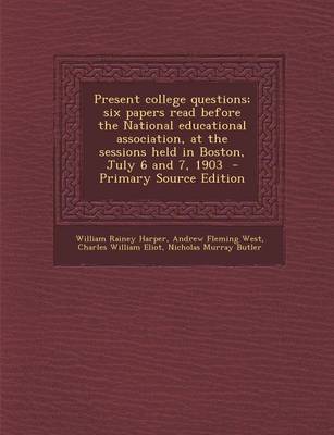 Book cover for Present College Questions; Six Papers Read Before the National Educational Association, at the Sessions Held in Boston, July 6 and 7, 1903 - Primary S