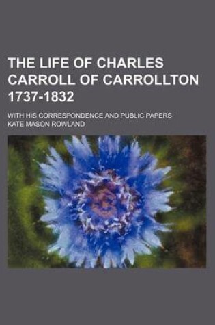 Cover of The Life of Charles Carroll of Carrollton 1737-1832 (Volume 1); With His Correspondence and Public Papers
