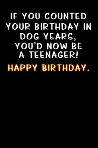 Cover of If you counted your birthday in dog years, you'd now be a teenager! Happy Birthday