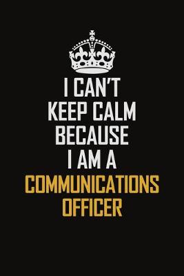 Book cover for I Can't Keep Calm Because I Am A Communications Officer