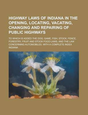 Book cover for Highway Laws of Indiana in the Opening, Locating, Vacating, Changing and Repairing of Public Highways