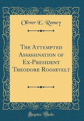 Book cover for The Attempted Assassination of Ex-President Theodore Roosevelt (Classic Reprint)