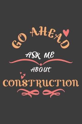 Book cover for Go Ahead Ask Me About Construction