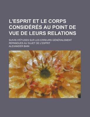 Book cover for L'Esprit Et Le Corps Consideres Au Point de Vue de Leurs Relations; Suivis D'Etudes Sur Les Erreurs Generalement Repandues Au Sujet de L'Esprit