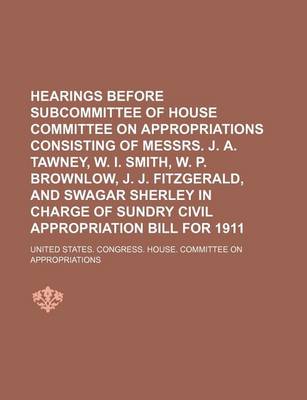 Book cover for Hearings Before Subcommittee of House Committee on Appropriations Consisting of Messrs. J. A. Tawney, W. I. Smith, W. P. Brownlow, J. J. Fitzgerald