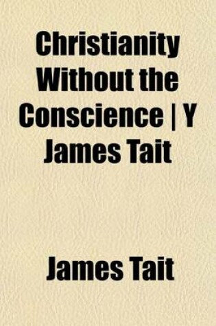 Cover of Christianity Without the Conscience - Y James Tait