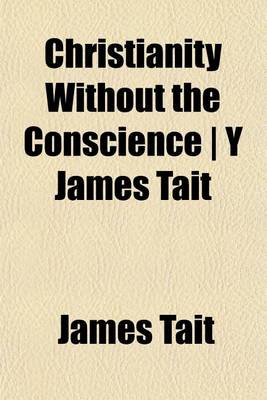 Book cover for Christianity Without the Conscience - Y James Tait