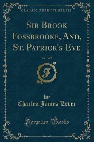 Cover of Sir Brook Fossbrooke, And, St. Patrick's Eve, Vol. 2 of 2 (Classic Reprint)