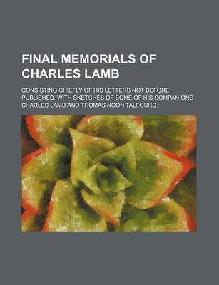 Book cover for Final Memorials of Charles Lamb; Consisting Chiefly of His Letters Not Before Published, with Sketches of Some of His Companions