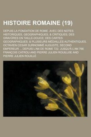 Cover of Histoire Romaine; Depuis La Fondation de Rome. Avec Des Notes Historiques, Geographiques, & Critiques; Des Gravures En Taille-Douce; Des Cartes Geographiques, & Plusieurs Medailles Authentiques. Octavien Cesar Surnomme Auguste, (19 )