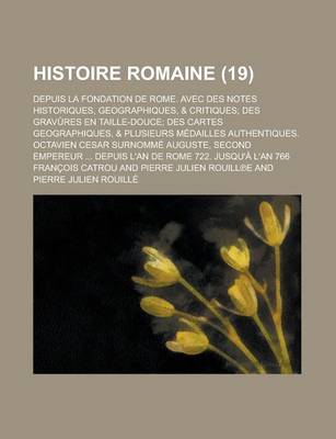 Book cover for Histoire Romaine; Depuis La Fondation de Rome. Avec Des Notes Historiques, Geographiques, & Critiques; Des Gravures En Taille-Douce; Des Cartes Geographiques, & Plusieurs Medailles Authentiques. Octavien Cesar Surnomme Auguste, (19 )