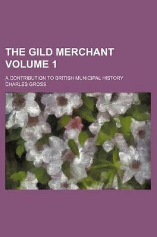 Cover of The Gild Merchant; A Contribution to British Municipal History Volume 1
