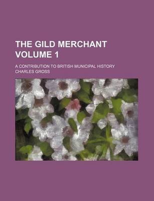 Book cover for The Gild Merchant; A Contribution to British Municipal History Volume 1