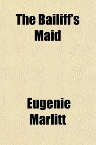 Cover of The Bailiff's Maid; A Romance from the German of E. Marlitt [I.E. E. John]