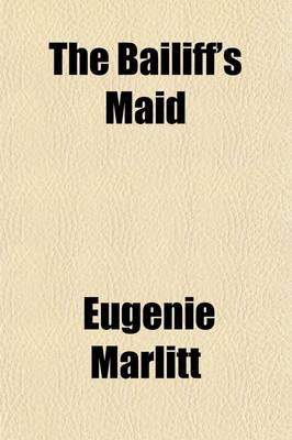 Book cover for The Bailiff's Maid; A Romance from the German of E. Marlitt [I.E. E. John]