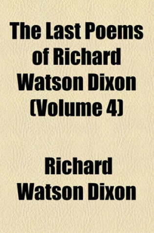 Cover of The Last Poems of Richard Watson Dixon (Volume 4)