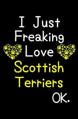 Cover of I Just Freaking Love Scottish Terriers OK.