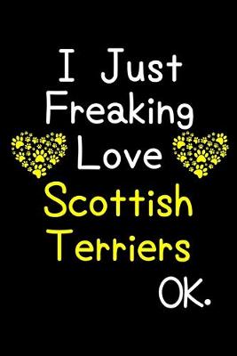 Book cover for I Just Freaking Love Scottish Terriers OK.