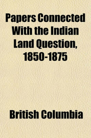 Cover of Papers Connected with the Indian Land Question, 1850-1875