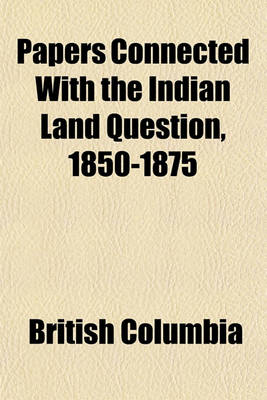 Book cover for Papers Connected with the Indian Land Question, 1850-1875