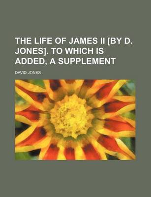 Book cover for The Life of James II [By D. Jones]. to Which Is Added, a Supplement