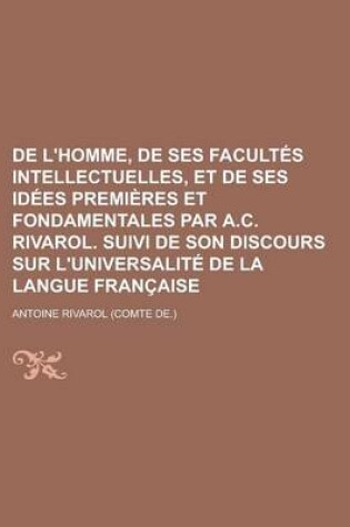 Cover of de L'Homme, de Ses Facultes Intellectuelles, Et de Ses Idees Premieres Et Fondamentales Par A.C. Rivarol. Suivi de Son Discours Sur L'Universalite de La Langue Francaise