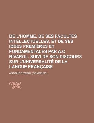 Book cover for de L'Homme, de Ses Facultes Intellectuelles, Et de Ses Idees Premieres Et Fondamentales Par A.C. Rivarol. Suivi de Son Discours Sur L'Universalite de La Langue Francaise