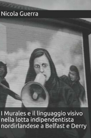 Cover of I Murales e il linguaggio visivo nella lotta indipendentista nordirlandese a Belfast e Derry