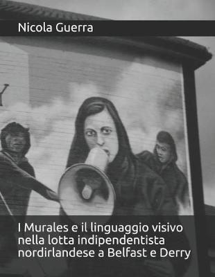 Cover of I Murales e il linguaggio visivo nella lotta indipendentista nordirlandese a Belfast e Derry