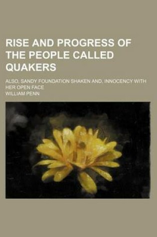 Cover of Rise and Progress of the People Called Quakers; Also, Sandy Foundation Shaken And, Innocency with Her Open Face