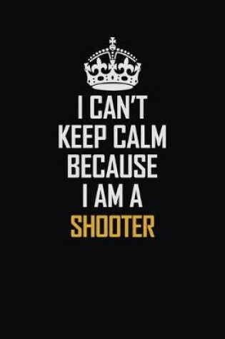 Cover of I Can't Keep Calm Because I Am A Shooter