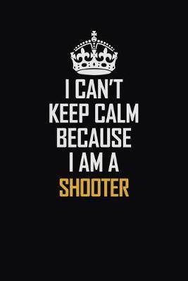 Book cover for I Can't Keep Calm Because I Am A Shooter