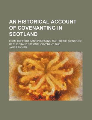 Book cover for An Historical Account of Covenanting in Scotland; From the First Band in Mearns, 1556, to the Signature of the Grand National Covenant, 1638