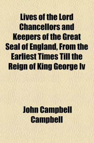 Cover of Lives of the Lord Chancellors and Keepers of the Great Seal of England, from the Earliest Times Till the Reign of King George IV