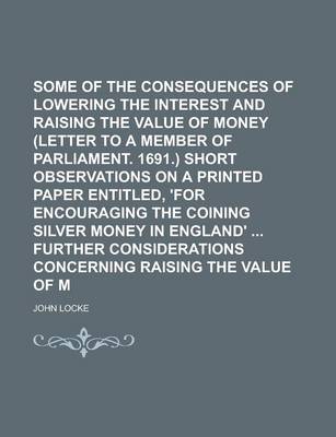 Book cover for Some Considerations of the Consequences of Lowering the Interest and Raising the Value of Money (Letter to a Member of Parliament. 1691.) Short Observations on a Printed Paper Entitled, 'For Encouraging the Coining Silver Money in