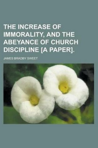 Cover of The Increase of Immorality, and the Abeyance of Church Discipline [A Paper]