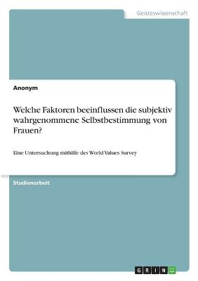 Book cover for Welche Faktoren beeinflussen die subjektiv wahrgenommene Selbstbestimmung von Frauen?